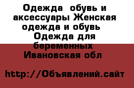 Одежда, обувь и аксессуары Женская одежда и обувь - Одежда для беременных. Ивановская обл.